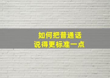 如何把普通话说得更标准一点