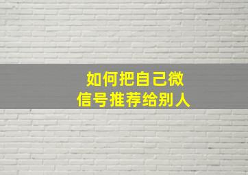 如何把自己微信号推荐给别人