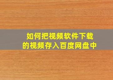 如何把视频软件下载的视频存入百度网盘中