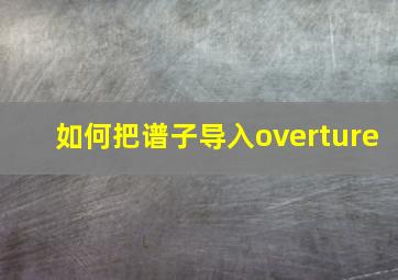 如何把谱子导入overture