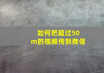 如何把超过50m的视频传到微信