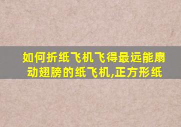 如何折纸飞机飞得最远能扇动翅膀的纸飞机,正方形纸