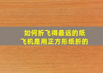 如何折飞得最远的纸飞机是用正方形纸折的