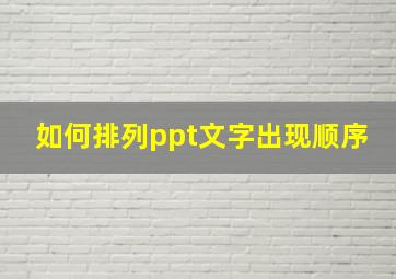 如何排列ppt文字出现顺序