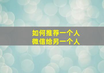 如何推荐一个人微信给另一个人