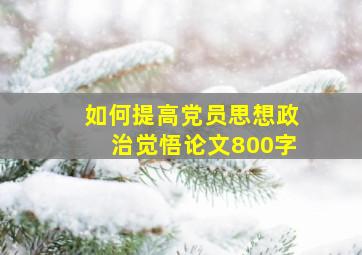 如何提高党员思想政治觉悟论文800字