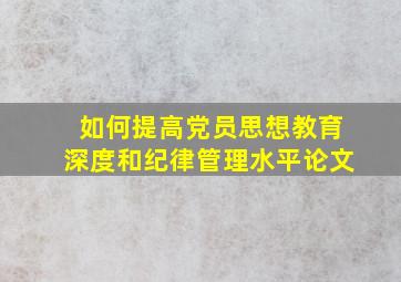 如何提高党员思想教育深度和纪律管理水平论文