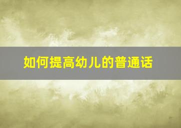 如何提高幼儿的普通话