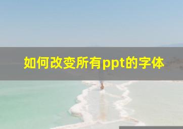 如何改变所有ppt的字体