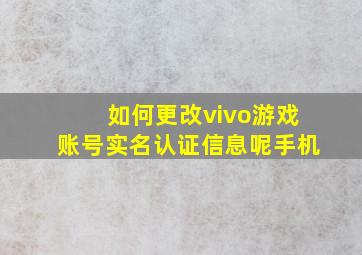 如何更改vivo游戏账号实名认证信息呢手机