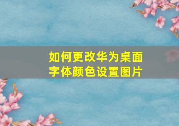 如何更改华为桌面字体颜色设置图片