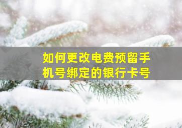 如何更改电费预留手机号绑定的银行卡号