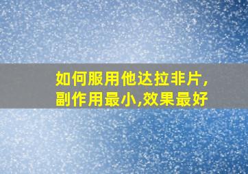 如何服用他达拉非片,副作用最小,效果最好