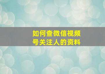 如何查微信视频号关注人的资料