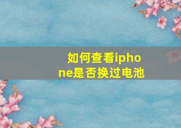 如何查看iphone是否换过电池