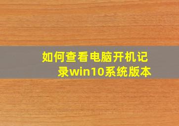 如何查看电脑开机记录win10系统版本