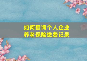 如何查询个人企业养老保险缴费记录