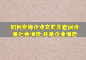 如何查询企业交的养老保险是社会保险,还是企业保险