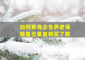 如何查询企业养老保险是否重复购买了呢