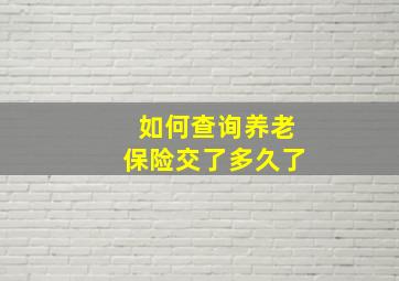 如何查询养老保险交了多久了