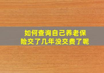 如何查询自己养老保险交了几年没交费了呢