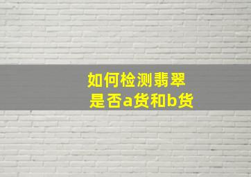 如何检测翡翠是否a货和b货