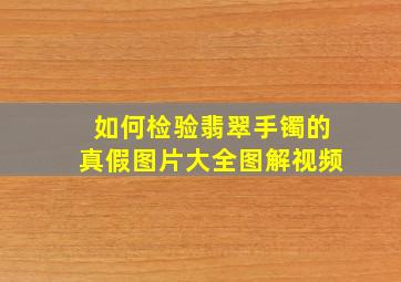 如何检验翡翠手镯的真假图片大全图解视频