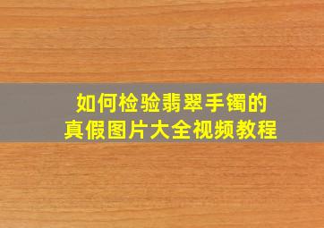 如何检验翡翠手镯的真假图片大全视频教程