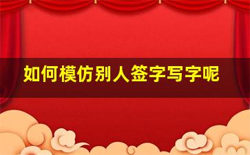 如何模仿别人签字写字呢