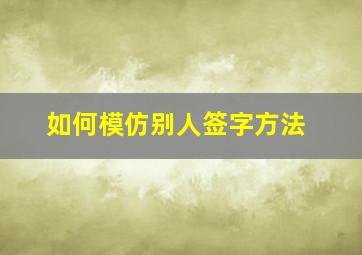 如何模仿别人签字方法