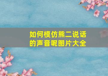 如何模仿熊二说话的声音呢图片大全