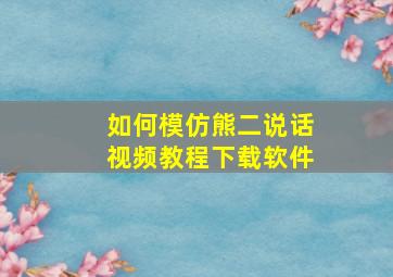 如何模仿熊二说话视频教程下载软件