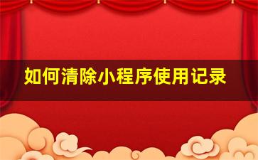 如何清除小程序使用记录