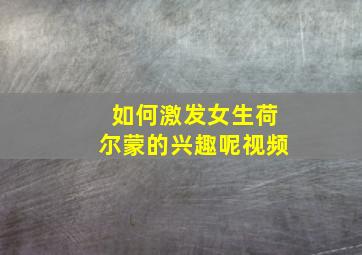 如何激发女生荷尔蒙的兴趣呢视频