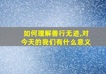 如何理解善行无迹,对今天的我们有什么意义