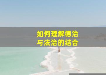 如何理解德治与法治的结合