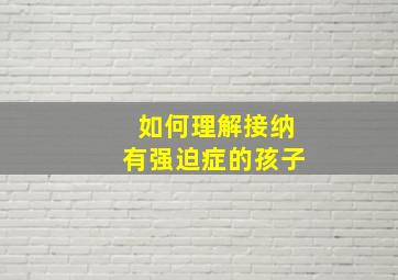 如何理解接纳有强迫症的孩子