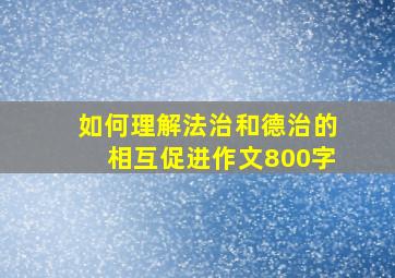 如何理解法治和德治的相互促进作文800字