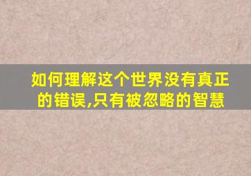 如何理解这个世界没有真正的错误,只有被忽略的智慧