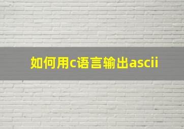 如何用c语言输出ascii