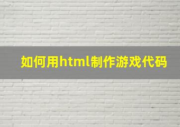 如何用html制作游戏代码