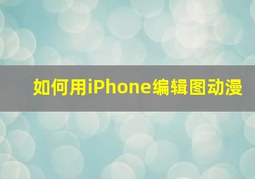 如何用iPhone编辑图动漫