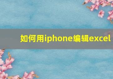 如何用iphone编辑excel