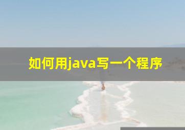 如何用java写一个程序