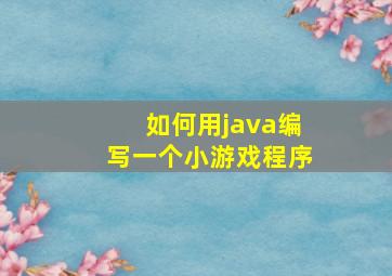 如何用java编写一个小游戏程序