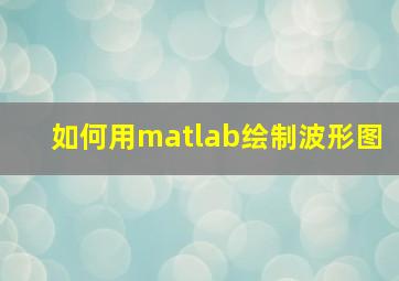 如何用matlab绘制波形图