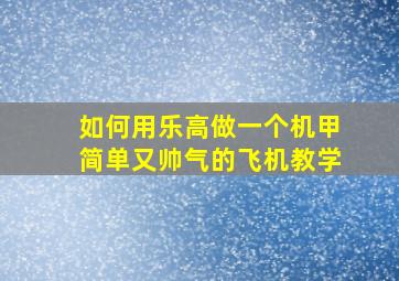 如何用乐高做一个机甲简单又帅气的飞机教学