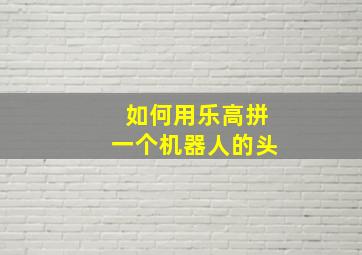 如何用乐高拼一个机器人的头