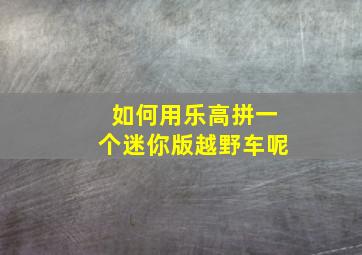 如何用乐高拼一个迷你版越野车呢