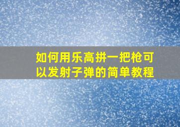 如何用乐高拼一把枪可以发射子弹的简单教程